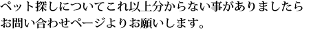 ペット探しについてこれ以上分からない事はお問い合わせください